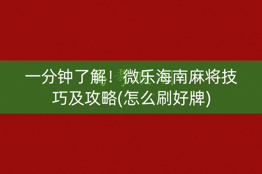 一分钟了解！微乐海南麻将技巧及攻略(怎么刷好牌)