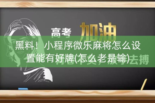 黑料！小程序微乐麻将怎么设置能有好牌(怎么老是输)