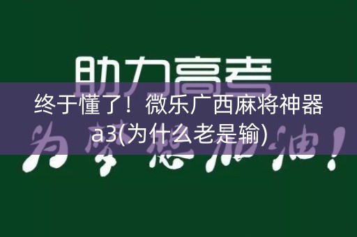 终于懂了！微乐广西麻将神器a3(为什么老是输)