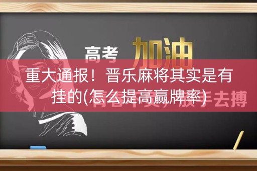 重大通报！晋乐麻将其实是有挂的(怎么提高赢牌率)