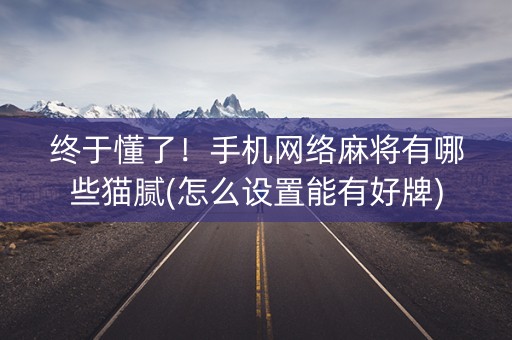 终于懂了！手机网络麻将有哪些猫腻(怎么设置能有好牌)