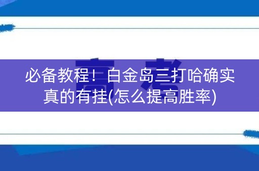 必备教程！白金岛三打哈确实真的有挂(怎么提高胜率)