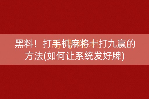 黑料！打手机麻将十打九赢的方法(如何让系统发好牌)