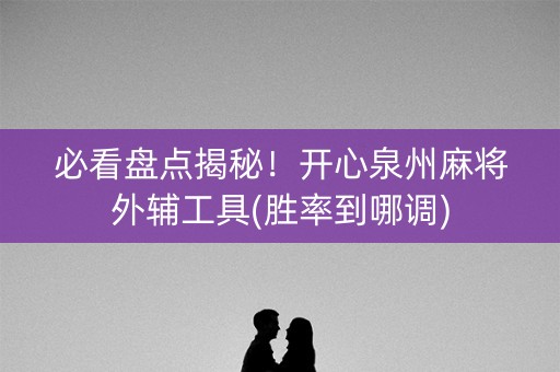 必看盘点揭秘！开心泉州麻将外辅工具(胜率到哪调)