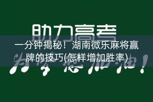 一分钟揭秘！湖南微乐麻将赢牌的技巧(怎样增加胜率)