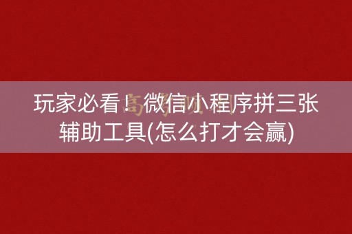 玩家必看！微信小程序拼三张辅助工具(怎么打才会赢)