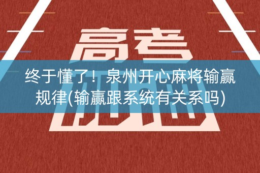 终于懂了！泉州开心麻将输赢规律(输赢跟系统有关系吗)