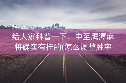 给大家科普一下！中至鹰潭麻将确实有挂的(怎么调整胜率)