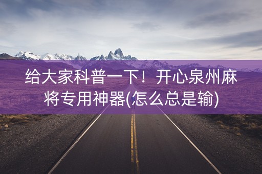 给大家科普一下！开心泉州麻将专用神器(怎么总是输)