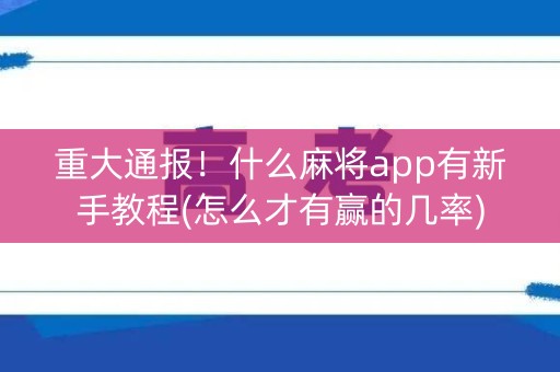 重大通报！什么麻将app有新手教程(怎么才有赢的几率)