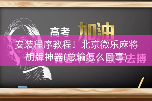安装程序教程！北京微乐麻将胡牌神器(总输怎么回事)
