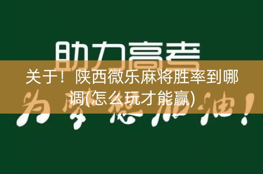 关于！陕西微乐麻将胜率到哪调(怎么玩才能赢)