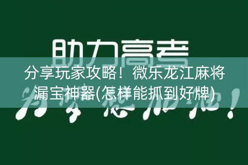 分享玩家攻略！微乐龙江麻将漏宝神器(怎样能抓到好牌)