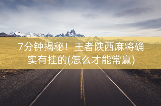 7分钟揭秘！王者陕西麻将确实有挂的(怎么才能常赢)