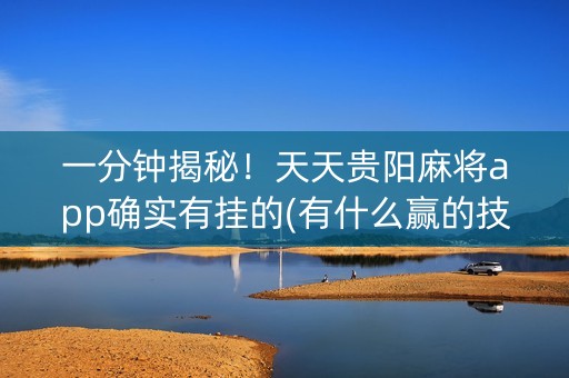 一分钟揭秘！天天贵阳麻将app确实有挂的(有什么赢的技巧)