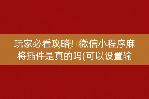 玩家必看攻略！微信小程序麻将插件是真的吗(可以设置输赢吗)
