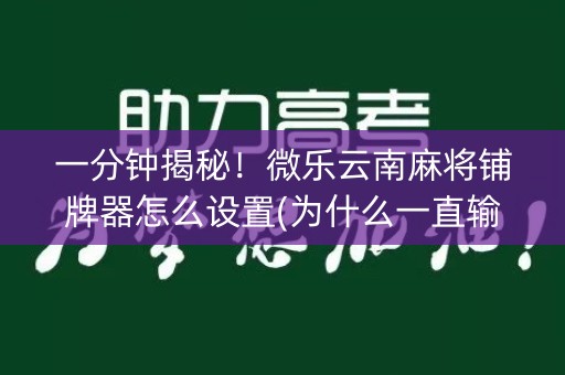 一分钟揭秘！微乐云南麻将铺牌器怎么设置(为什么一直输)