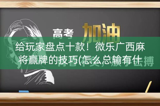 给玩家盘点十款！微乐广西麻将赢牌的技巧(怎么总输有什么猫腻)