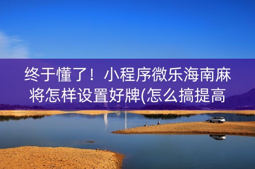 终于懂了！小程序微乐海南麻将怎样设置好牌(怎么搞提高胜率)