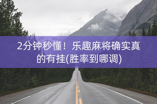 2分钟秒懂！乐趣麻将确实真的有挂(胜率到哪调)