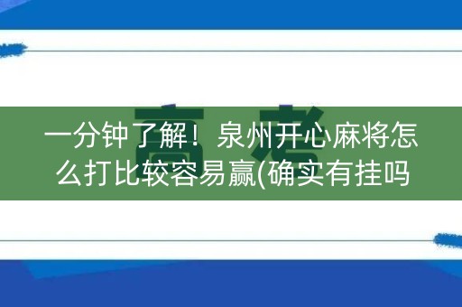 一分钟了解！泉州开心麻将怎么打比较容易赢(确实有挂吗)