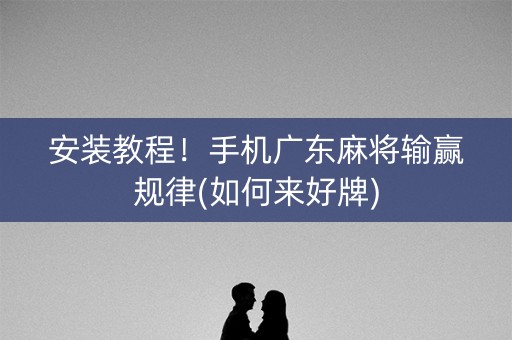 安装教程！手机广东麻将输赢规律(如何来好牌)
