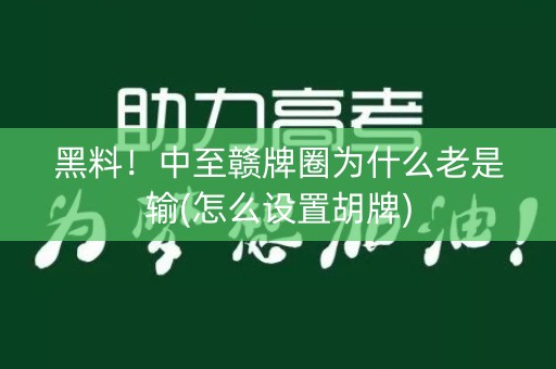 黑料！中至赣牌圈为什么老是输(怎么设置胡牌)