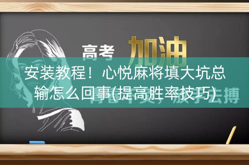安装教程！心悦麻将填大坑总输怎么回事(提高胜率技巧)
