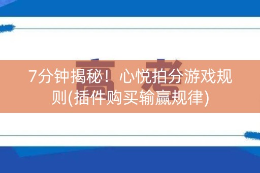 7分钟揭秘！心悦拍分游戏规则(插件购买输赢规律)