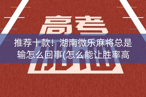 推荐十款！湖南微乐麻将总是输怎么回事(怎么能让胜率高)