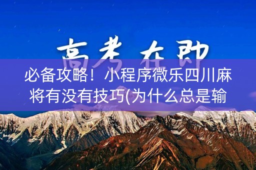 必备攻略！小程序微乐四川麻将有没有技巧(为什么总是输)