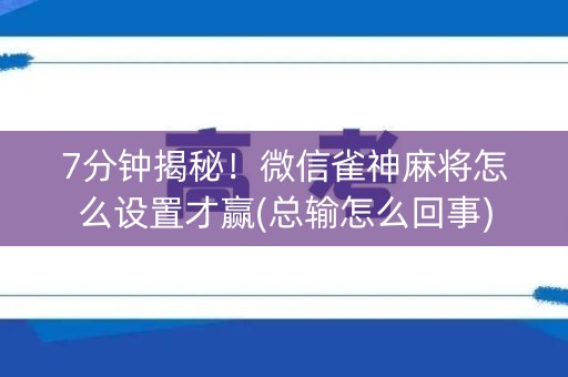 7分钟揭秘！微信雀神麻将怎么设置才赢(总输怎么回事)