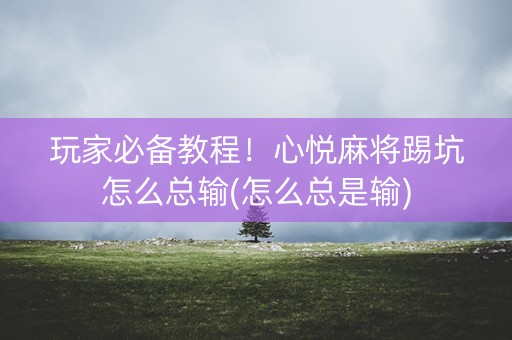 玩家必备教程！心悦麻将踢坑怎么总输(怎么总是输)