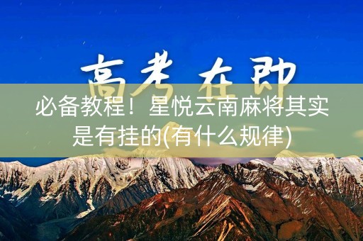 必备教程！星悦云南麻将其实是有挂的(有什么规律)