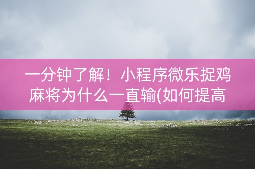 一分钟了解！小程序微乐捉鸡麻将为什么一直输(如何提高好牌几率)