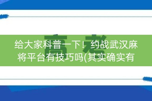 给大家科普一下！约战武汉麻将平台有技巧吗(其实确实有挂)