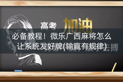 必备教程！微乐广西麻将怎么让系统发好牌(输赢有规律)