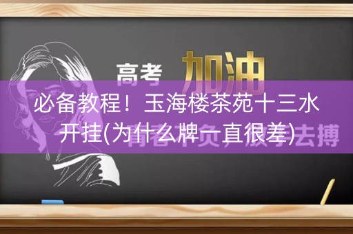 必备教程！玉海楼茶苑十三水开挂(为什么牌一直很差)