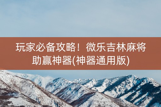 玩家必备攻略！微乐吉林麻将助赢神器(神器通用版)