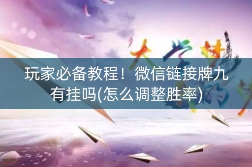 玩家必备教程！微信链接牌九有挂吗(怎么调整胜率)