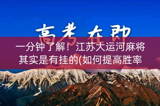 一分钟了解！江苏大运河麻将其实是有挂的(如何提高胜率)