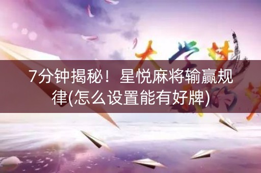 7分钟揭秘！星悦麻将输赢规律(怎么设置能有好牌)