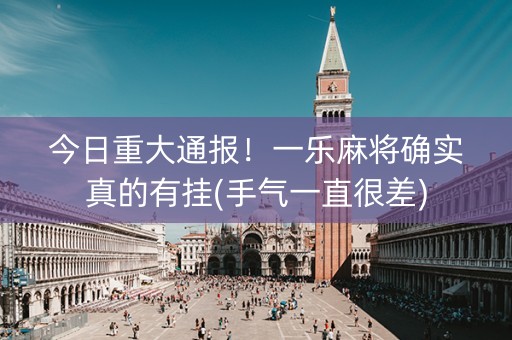 今日重大通报！一乐麻将确实真的有挂(手气一直很差)