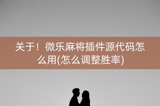 关于！微乐麻将插件源代码怎么用(怎么调整胜率)