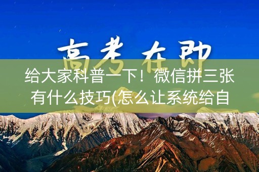 给大家科普一下！微信拼三张有什么技巧(怎么让系统给自己好牌)