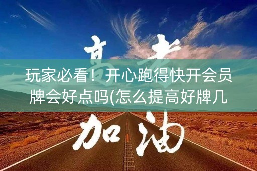 玩家必看！开心跑得快开会员牌会好点吗(怎么提高好牌几率)