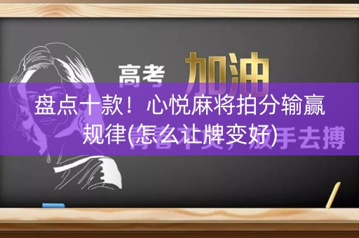 盘点十款！心悦麻将拍分输赢规律(怎么让牌变好)