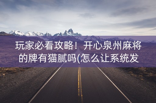 玩家必看攻略！开心泉州麻将的牌有猫腻吗(怎么让系统发好牌)