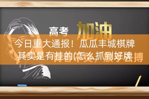 今日重大通报！瓜瓜丰城棋牌其实是有挂的(怎么抓到好牌)