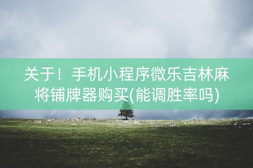 关于！手机小程序微乐吉林麻将铺牌器购买(能调胜率吗)